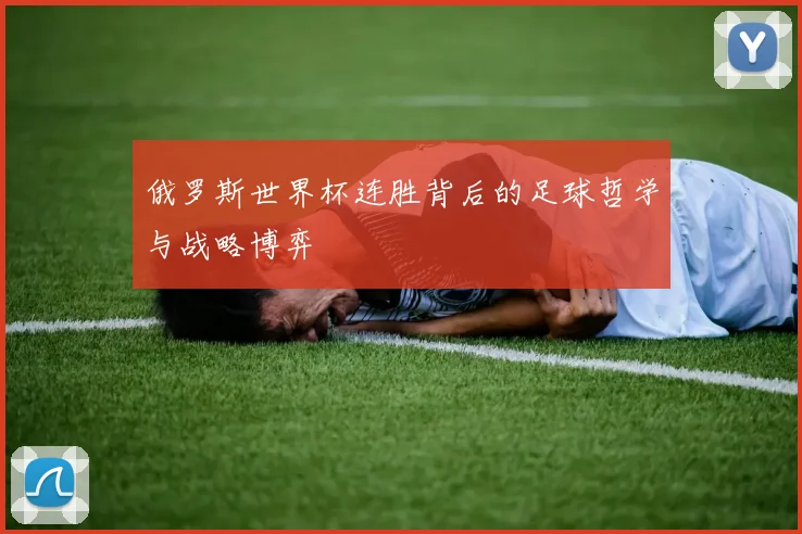 俄罗斯世界杯连胜背后的足球哲学与战略博弈