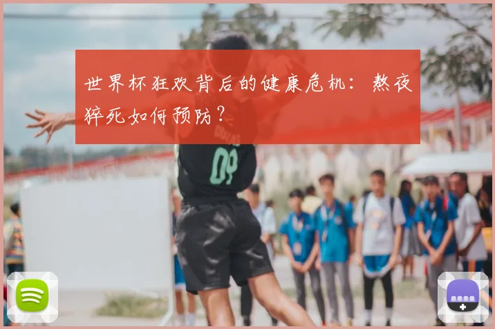 世界杯狂欢背后的健康危机:熬夜猝死如何预防?