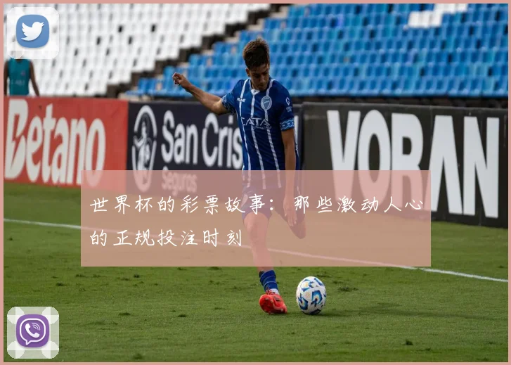 世界杯的彩票故事：那些激动人心的正规投注时刻