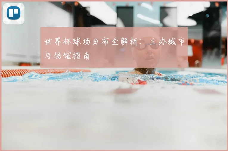 世界杯球场分布全解析：主办城市与场馆指南
