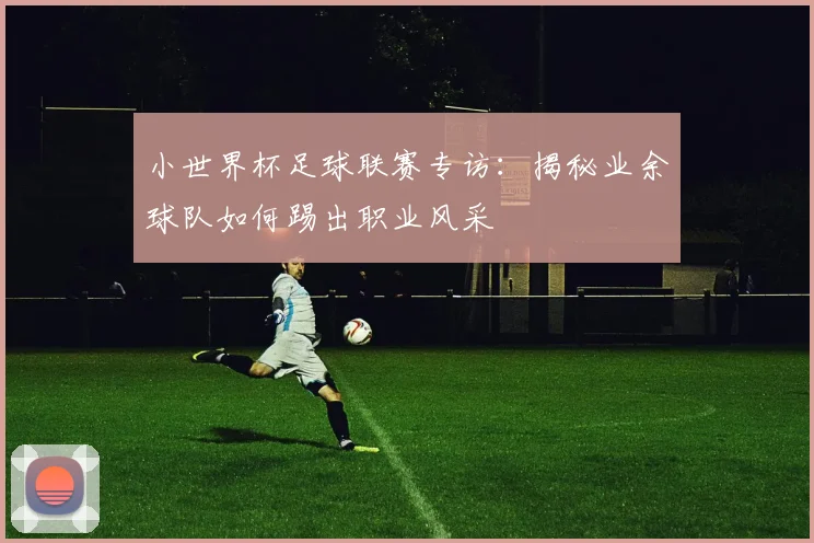 小世界杯足球联赛专访：揭秘业余球队如何踢出职业风采