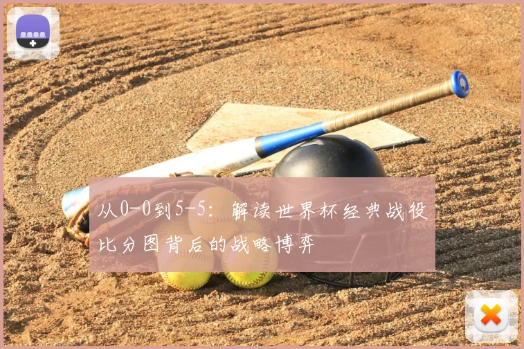 从0-0到5-5：解读世界杯经典战役比分图背后的战略博弈